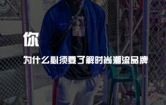 你为什么必须要了解时尚潮流品牌